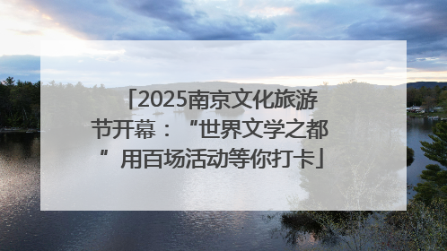 2025南京文化旅游节开幕：“世界文学之都”用百场活动等你打卡
